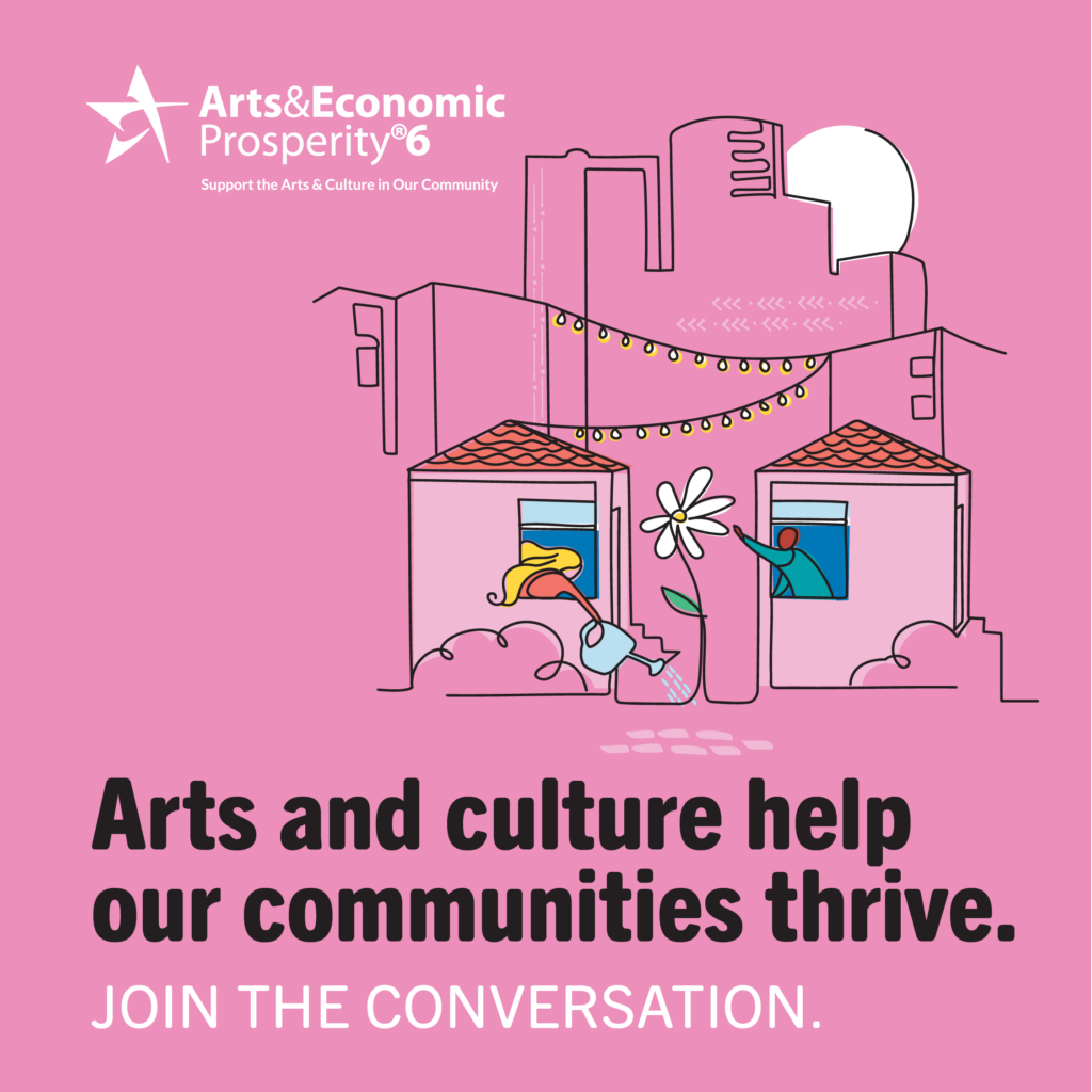 Illustrated graphic of a city skyline with rising sun, and two homes in the forefront with two people taking care of a growing flower from the window, and Arts and Economic Prosperity 6 study logo with a byline that says support the arts and culture in our community. Text reads: Arts and culture help our communities thrive. Join the Conversation.